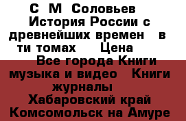 С. М. Соловьев,  «История России с древнейших времен» (в 29-ти томах.) › Цена ­ 370 000 - Все города Книги, музыка и видео » Книги, журналы   . Хабаровский край,Комсомольск-на-Амуре г.